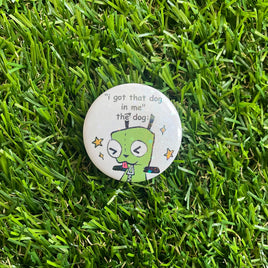 I got that dog in me - 37mm Button Badge